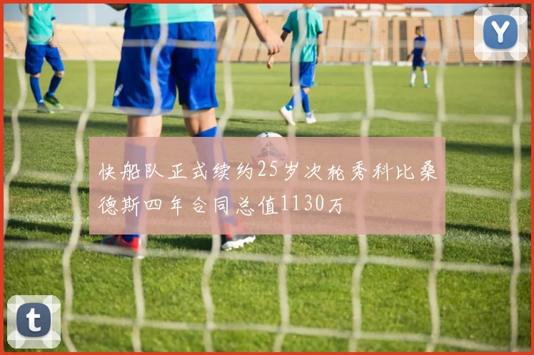 快船队正式续约25岁次轮秀科比桑德斯四年合同总值1130万
