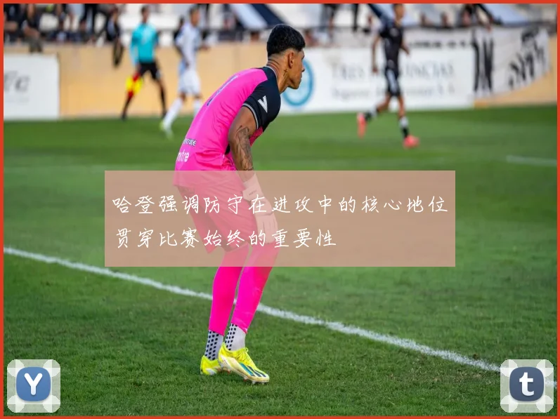 哈登强调防守在进攻中的核心地位贯穿比赛始终的重要性