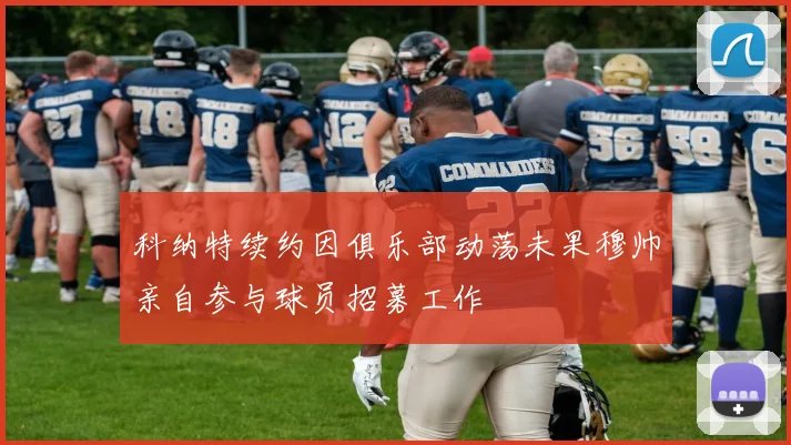 科纳特续约因俱乐部动荡未果穆帅亲自参与球员招募工作