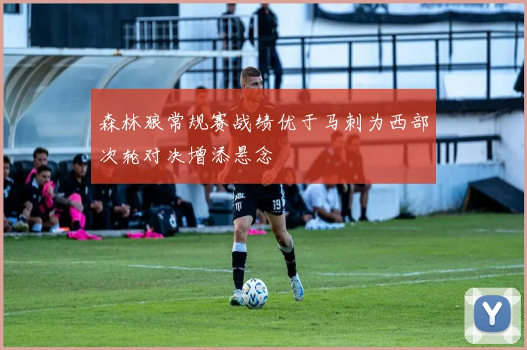 森林狼常规赛战绩优于马刺为西部次轮对决增添悬念