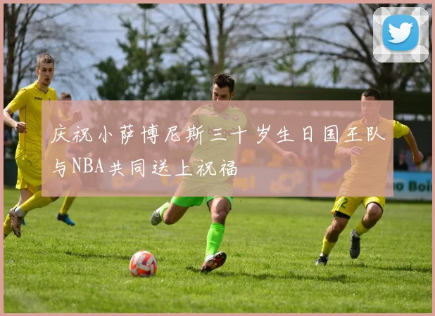 庆祝小萨博尼斯三十岁生日国王队与NBA共同送上祝福