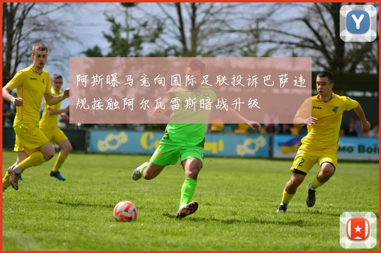 阿斯曝马竞向国际足联投诉巴萨违规接触阿尔瓦雷斯暗战升级