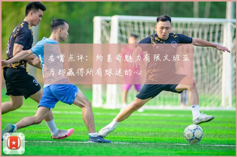 名嘴点评：约基奇魅力有限文班亚马却赢得所有球迷的心