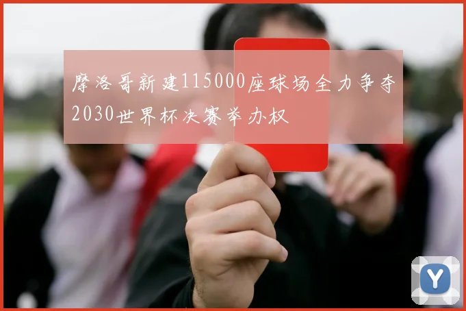 摩洛哥新建115000座球场全力争夺2030世界杯决赛举办权