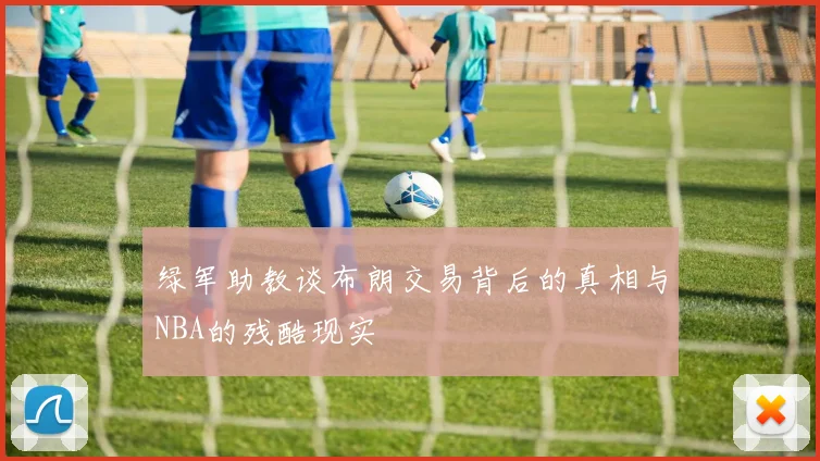 绿军助教谈布朗交易背后的真相与NBA的残酷现实