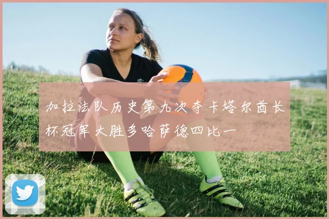 加拉法队历史第九次夺卡塔尔酋长杯冠军大胜多哈萨德四比一