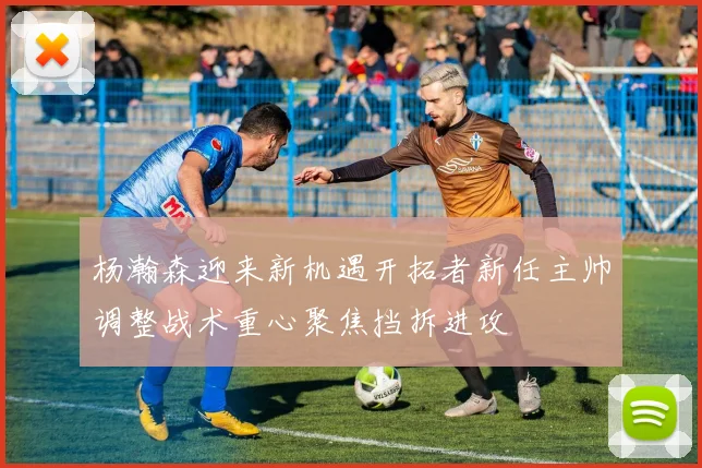 杨瀚森迎来新机遇开拓者新任主帅调整战术重心聚焦挡拆进攻