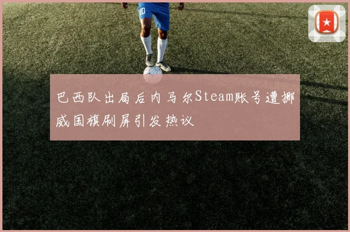 巴西队出局后内马尔Steam账号遭挪威国旗刷屏引发热议