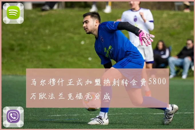马尔穆什正式加盟热刺转会费5800万欧法兰克福无分成